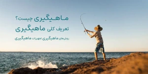 ماهیگیری چیست؟ | تعریف کلی ماهیگیری + انواع روش های ماهیگیری + وسایل ماهیگیری